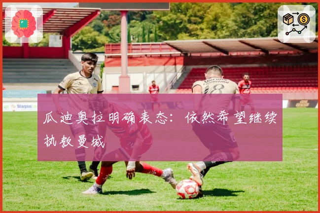 瓜迪奥拉明确表态：依然希望继续执教曼城