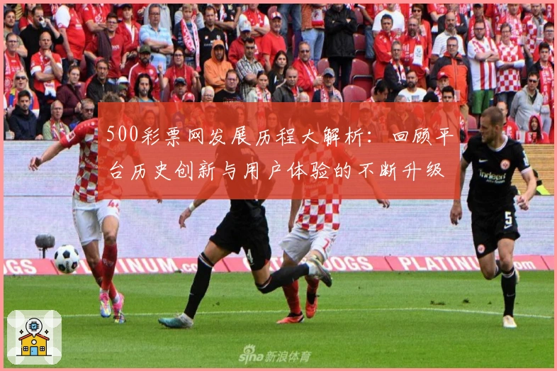 500彩票网发展历程大解析：回顾平台历史创新与用户体验的不断升级