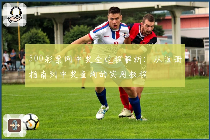 500彩票网中奖全过程解析：从注册指南到中奖查询的实用教程