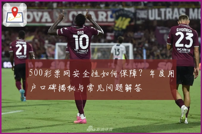 500彩票网安全性如何保障？年度用户口碑揭秘与常见问题解答