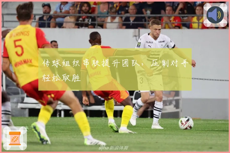 传球组织串联提升团队，压制对手轻松取胜