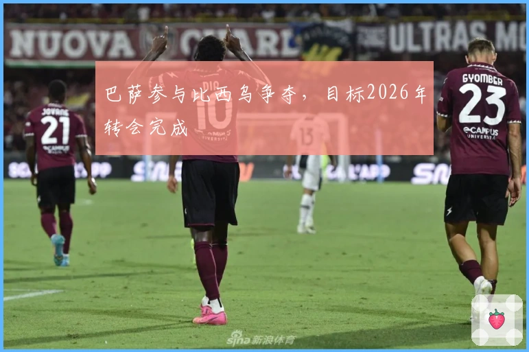巴萨参与比西乌争夺，目标2026年转会完成