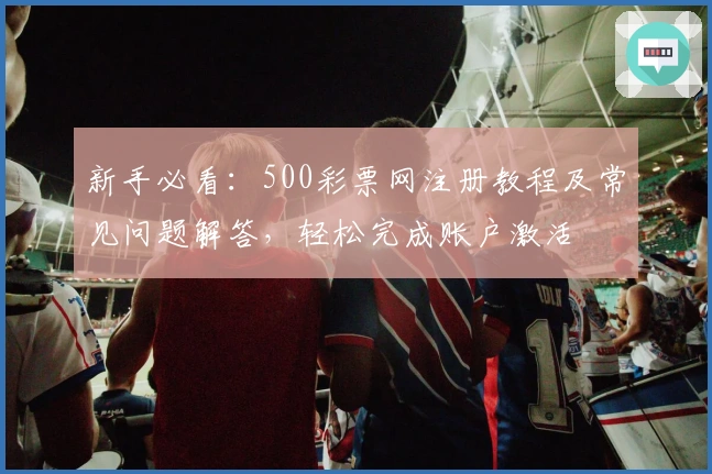 新手必看：500彩票网注册教程及常见问题解答，轻松完成账户激活