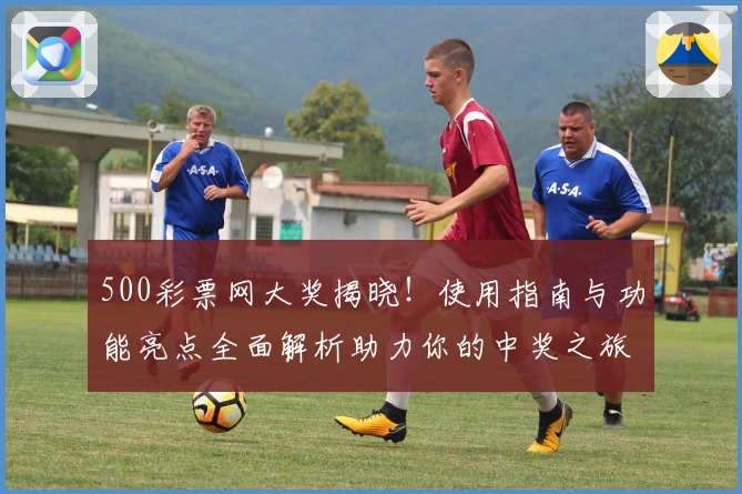 500彩票网大奖揭晓！使用指南与功能亮点全面解析助力你的中奖之旅