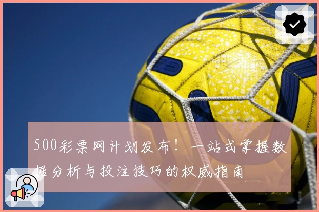 500彩票网计划发布！一站式掌握数据分析与投注技巧的权威指南