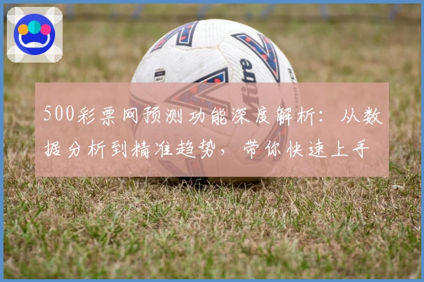 500彩票网预测功能深度解析：从数据分析到精准趋势，带你快速上手