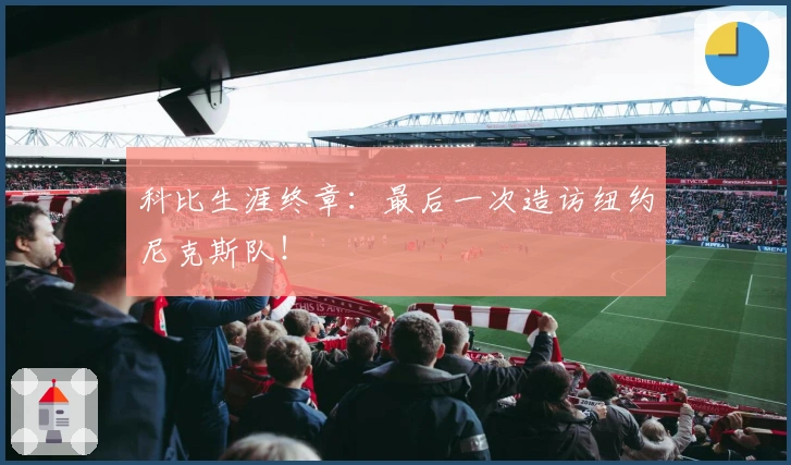 科比生涯终章：最后一次造访纽约尼克斯队！