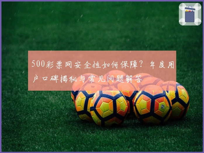 500彩票网安全性如何保障？年度用户口碑揭秘与常见问题解答