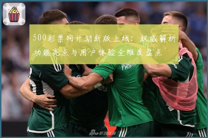 500彩票网计划新版上线：权威解析功能亮点与用户体验全维度盘点