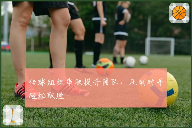 传球组织串联提升团队，压制对手轻松取胜