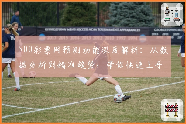 500彩票网预测功能深度解析：从数据分析到精准趋势，带你快速上手