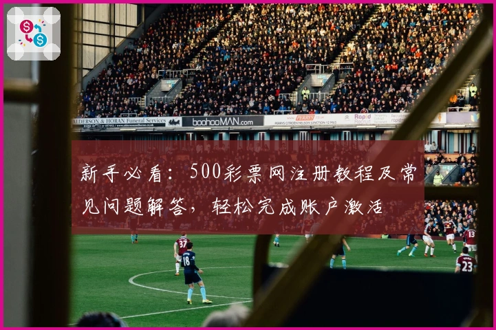 新手必看：500彩票网注册教程及常见问题解答，轻松完成账户激活
