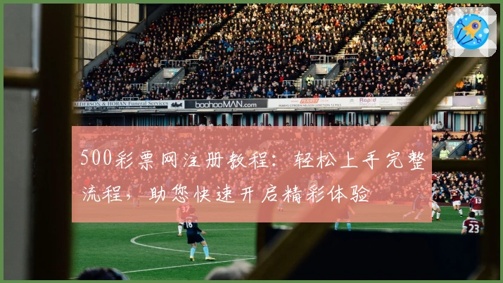 500彩票网注册教程：轻松上手完整流程，助您快速开启精彩体验