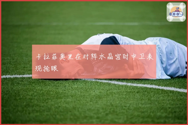 卡拉菲奥里在对阵水晶宫时中卫表现抢眼