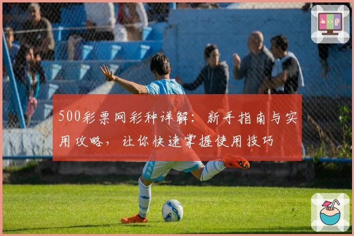 500彩票网彩种详解:新手指南与实用攻略,让你快速掌握使用技巧